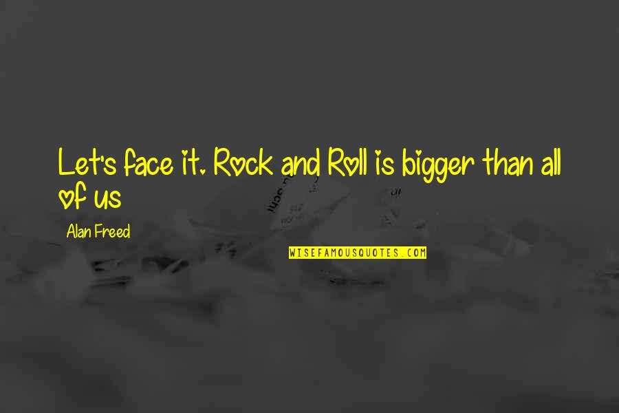 Rocks Quotes By Alan Freed: Let's face it. Rock and Roll is bigger