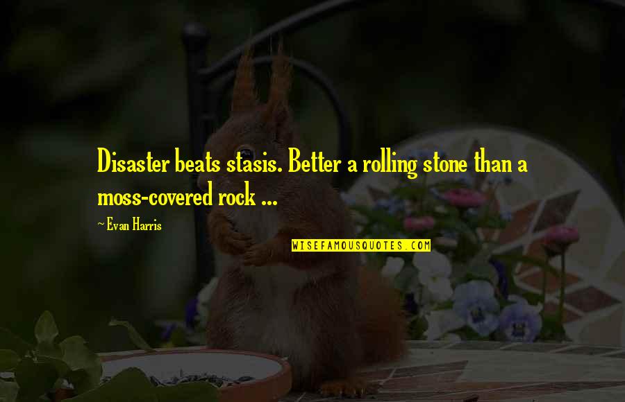 Rocks Quotes By Evan Harris: Disaster beats stasis. Better a rolling stone than