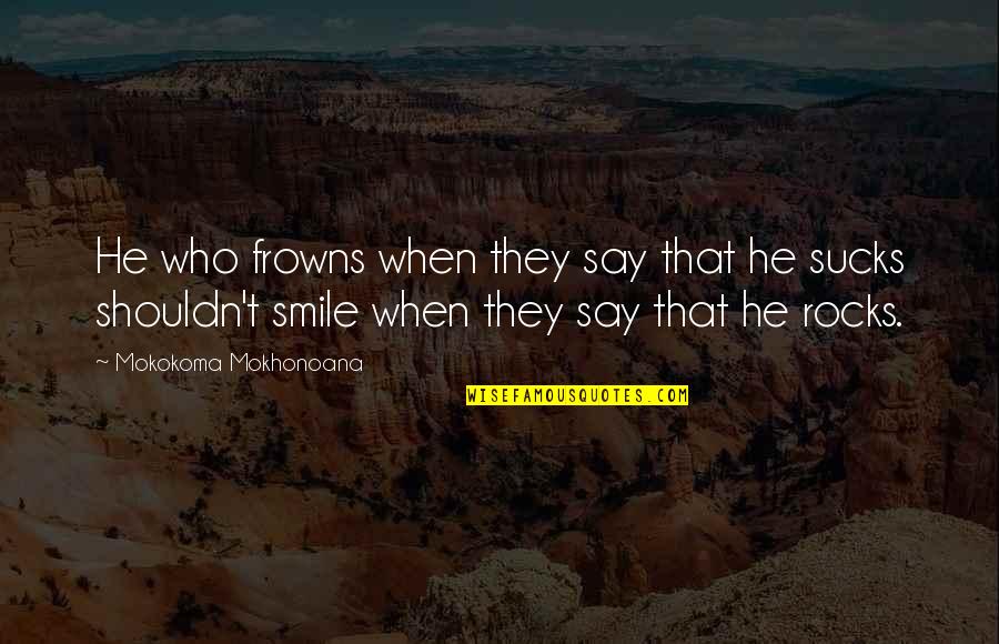 Rocks Quotes By Mokokoma Mokhonoana: He who frowns when they say that he