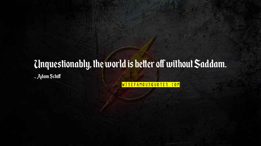 Rocksanne Naeole Quotes By Adam Schiff: Unquestionably, the world is better off without Saddam. Rocksanne Naeole Quotes By Adam Schiff: Unquestionably, the world is better off without Saddam.