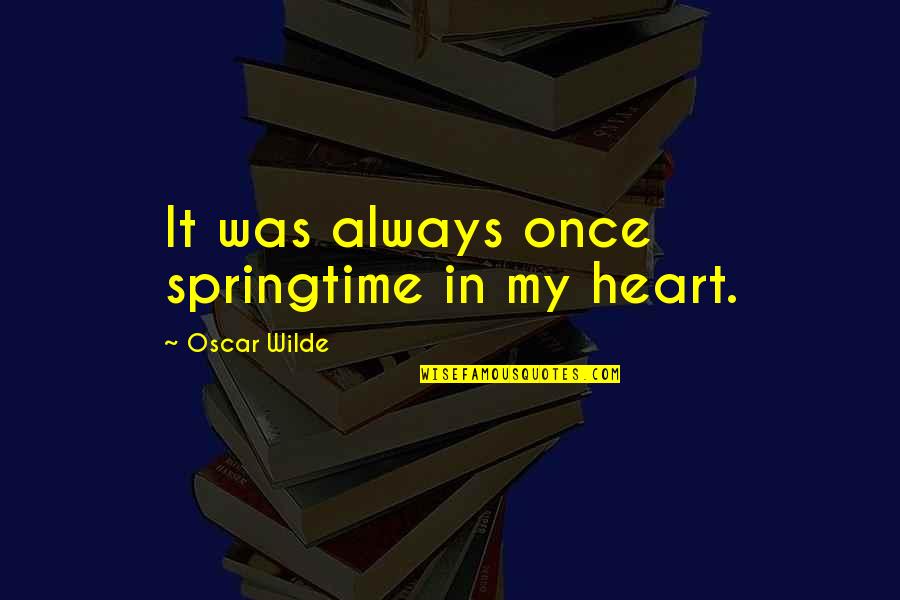 Rocksanne Naeole Quotes By Oscar Wilde: It was always once springtime in my heart. Rocksanne Naeole Quotes By Oscar Wilde: It was always once springtime in my heart.