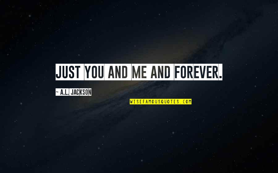 Rockslides Quotes By A.L. Jackson: Just you and me and forever. Rockslides Quotes By A.L. Jackson: Just you and me and forever.