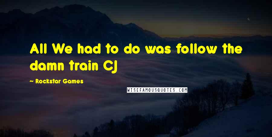 Rockstar Games quotes: All We had to do was follow the damn train CJ