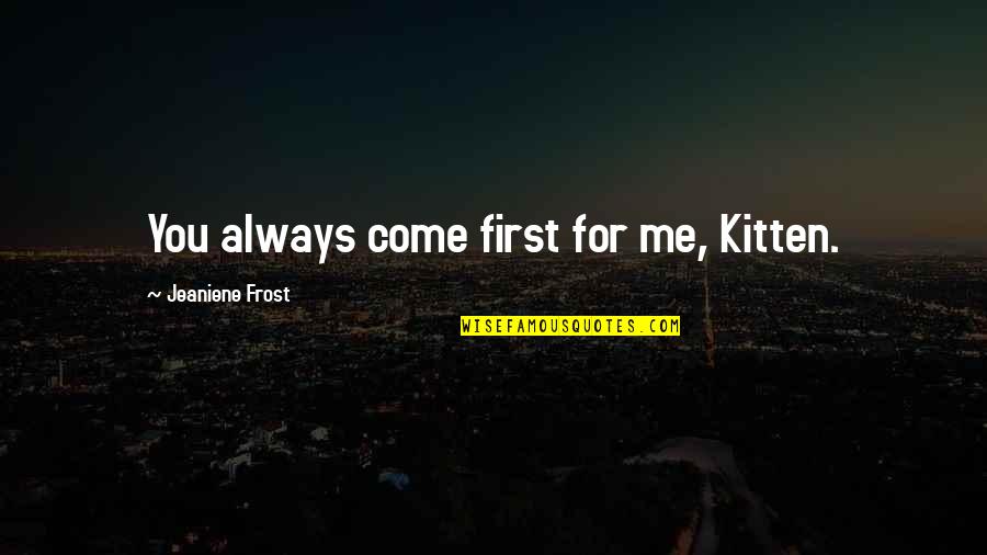 Rockumentary Movies Quotes By Jeaniene Frost: You always come first for me, Kitten.