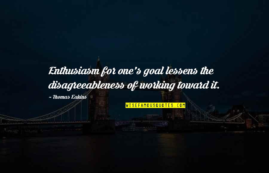Rockumentary Spoof Quotes By Thomas Eakins: Enthusiasm for one's goal lessens the disagreeableness of
