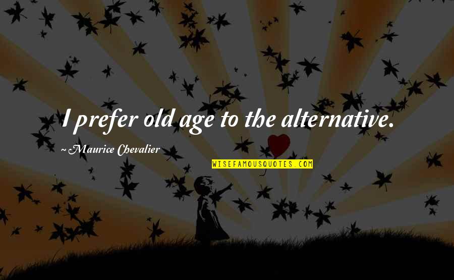 Rocky 3 Funny Quotes By Maurice Chevalier: I prefer old age to the alternative.