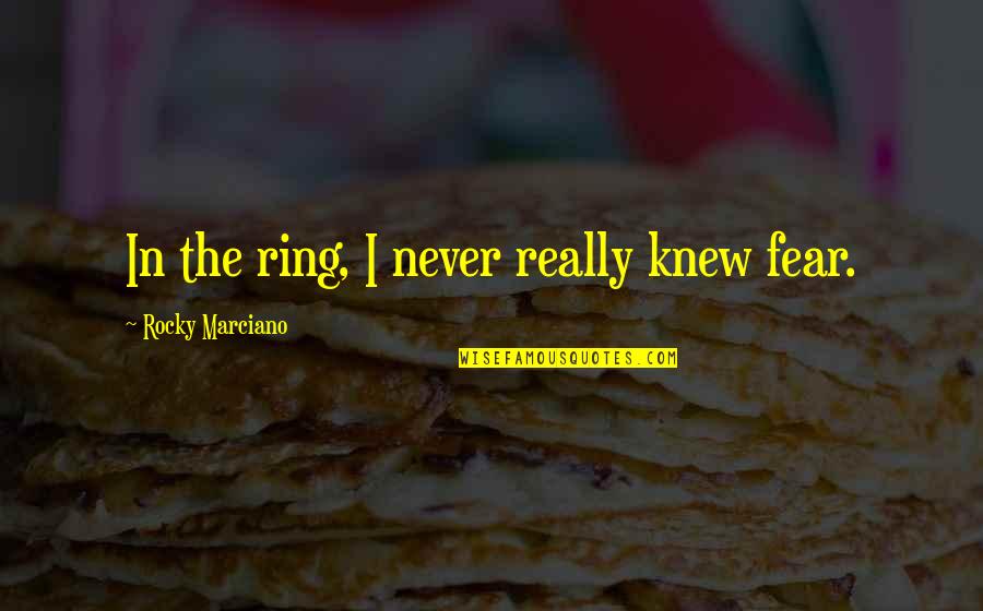 Rocky 4 Quotes By Rocky Marciano: In the ring, I never really knew fear.