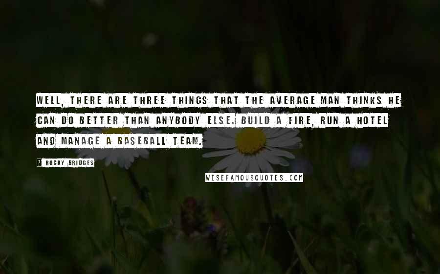 Rocky Bridges quotes: Well, there are three things that the average man thinks he can do better than anybody else. Build a fire, run a hotel and manage a baseball team.