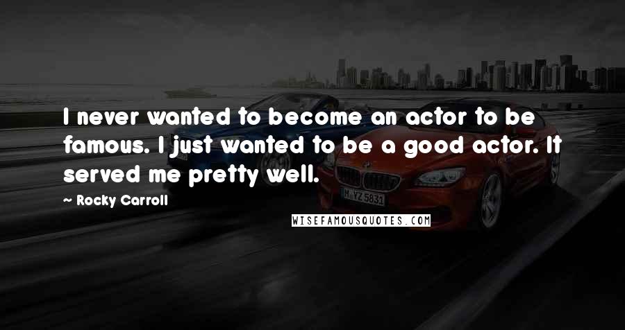 Rocky Carroll quotes: I never wanted to become an actor to be famous. I just wanted to be a good actor. It served me pretty well.