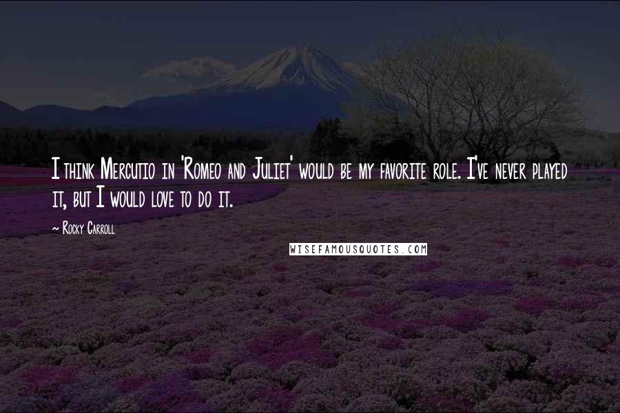 Rocky Carroll quotes: I think Mercutio in 'Romeo and Juliet' would be my favorite role. I've never played it, but I would love to do it.