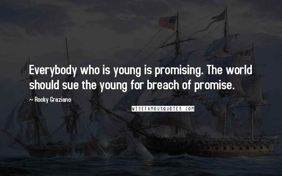 Rocky Graziano quotes: Everybody who is young is promising. The world should sue the young for breach of promise.