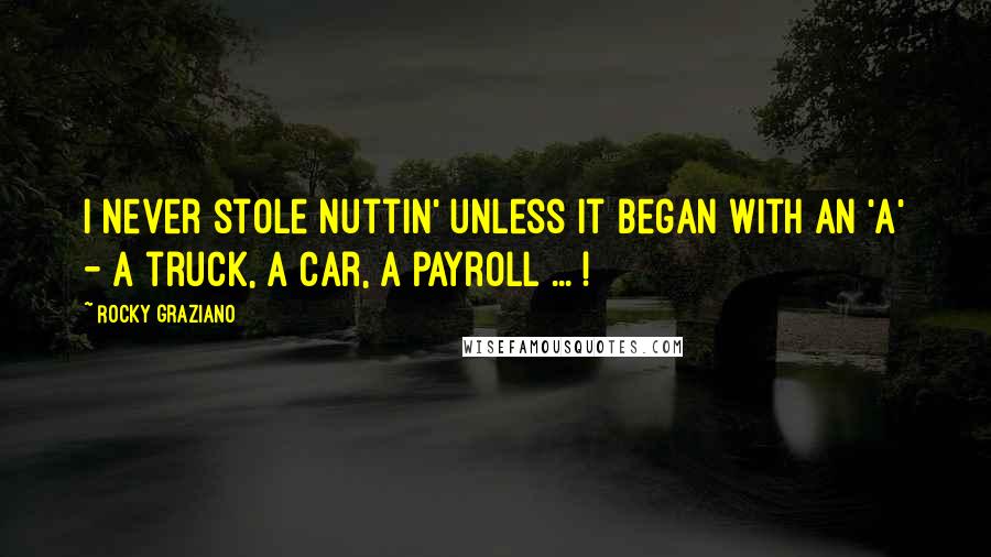 Rocky Graziano quotes: I never stole nuttin' unless it began with an 'A' - A truck, a car, a payroll ... !