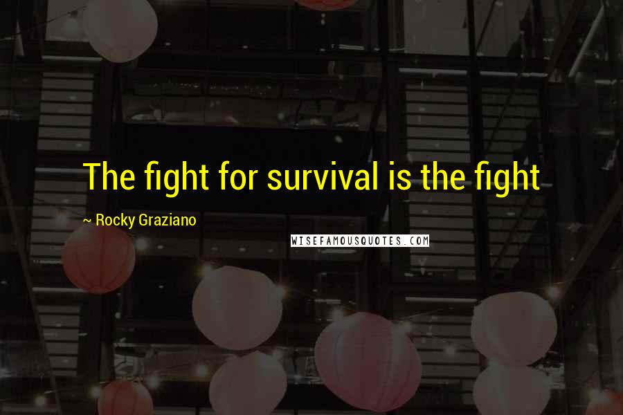 Rocky Graziano quotes: The fight for survival is the fight