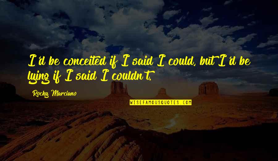 Rocky Marciano Quotes By Rocky Marciano: I'd be conceited if I said I could,