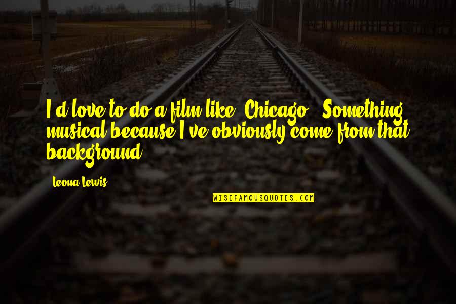 Rocky Mountain High Quotes By Leona Lewis: I'd love to do a film like 'Chicago.'