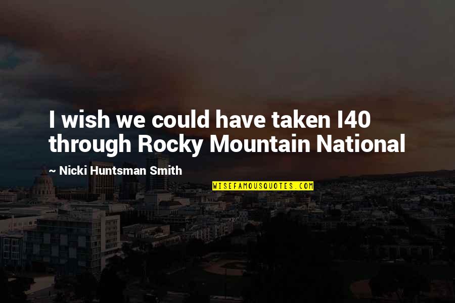 Rocky Mountain Quotes By Nicki Huntsman Smith: I wish we could have taken I40 through