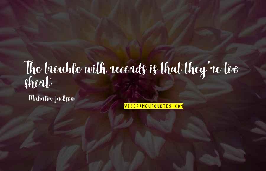 Rocque Reynolds Quotes By Mahalia Jackson: The trouble with records is that they're too Rocque Reynolds Quotes By Mahalia Jackson: The trouble with records is that they're too