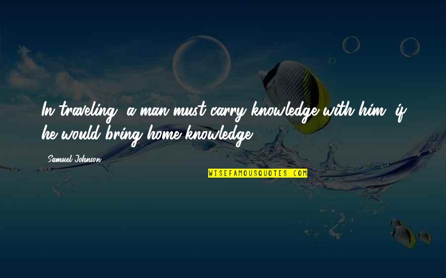 Roczniak Tarn W Quotes By Samuel Johnson: In traveling, a man must carry knowledge with