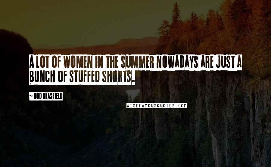 Rod Brasfield quotes: A lot of women in the summer nowadays are just a bunch of stuffed shorts.
