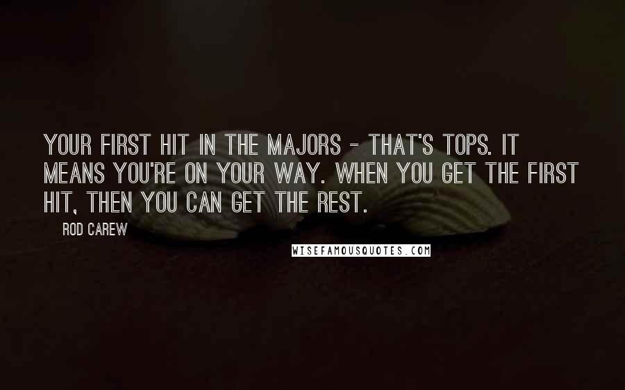 Rod Carew quotes: Your first hit in the majors - that's tops. It means you're on your way. When you get the first hit, then you can get the rest.