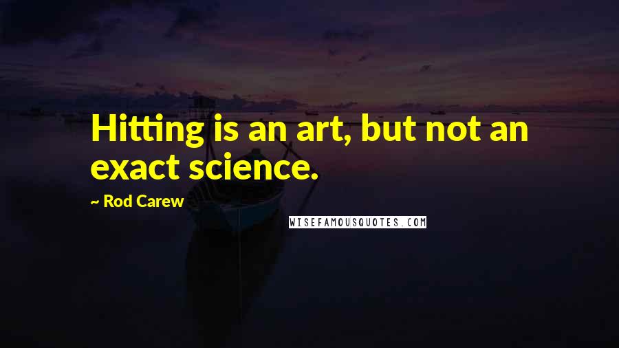 Rod Carew quotes: Hitting is an art, but not an exact science.