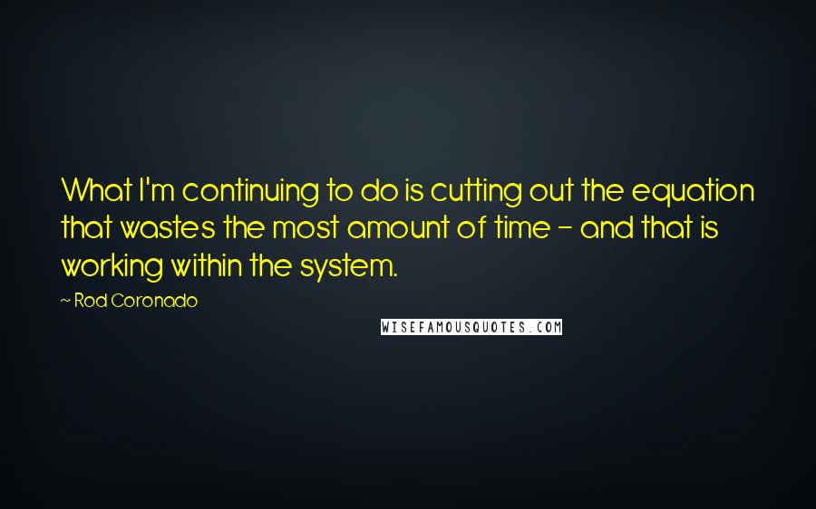 Rod Coronado quotes: What I'm continuing to do is cutting out the equation that wastes the most amount of time - and that is working within the system.