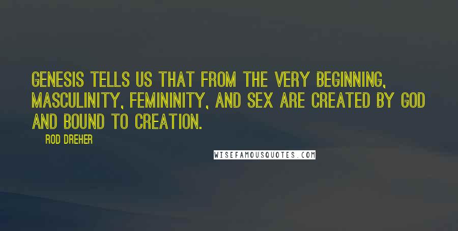 Rod Dreher quotes: Genesis tells us that from the very beginning, masculinity, femininity, and sex are created by God and bound to Creation. Rod Dreher quotes: Genesis tells us that from the very beginning, masculinity, femininity, and sex are created by God and bound to Creation.