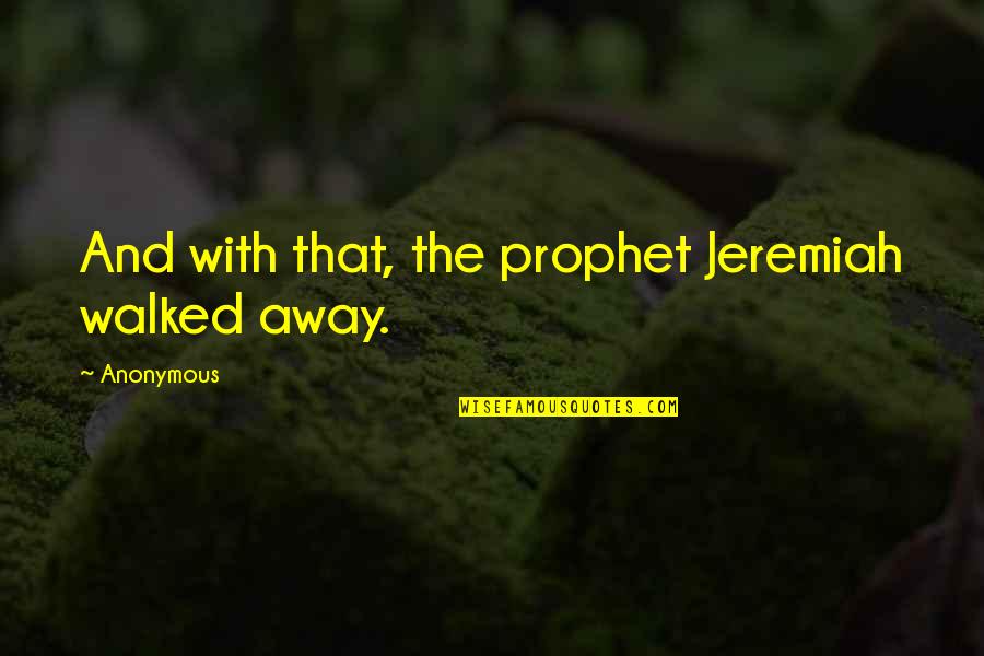 Rod Drury Quotes By Anonymous: And with that, the prophet Jeremiah walked away.