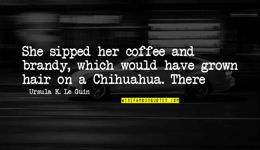 Rod Eddington Quotes By Ursula K. Le Guin: She sipped her coffee and brandy, which would