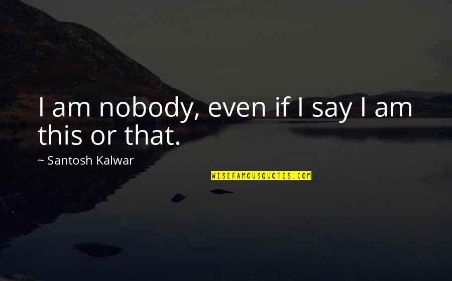 Rod Hull Quotes By Santosh Kalwar: I am nobody, even if I say I