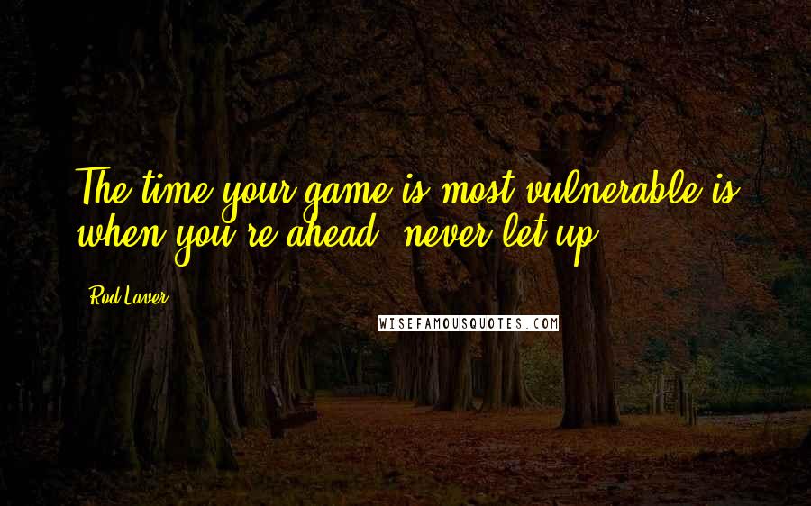 Rod Laver quotes: The time your game is most vulnerable is when you're ahead; never let up.