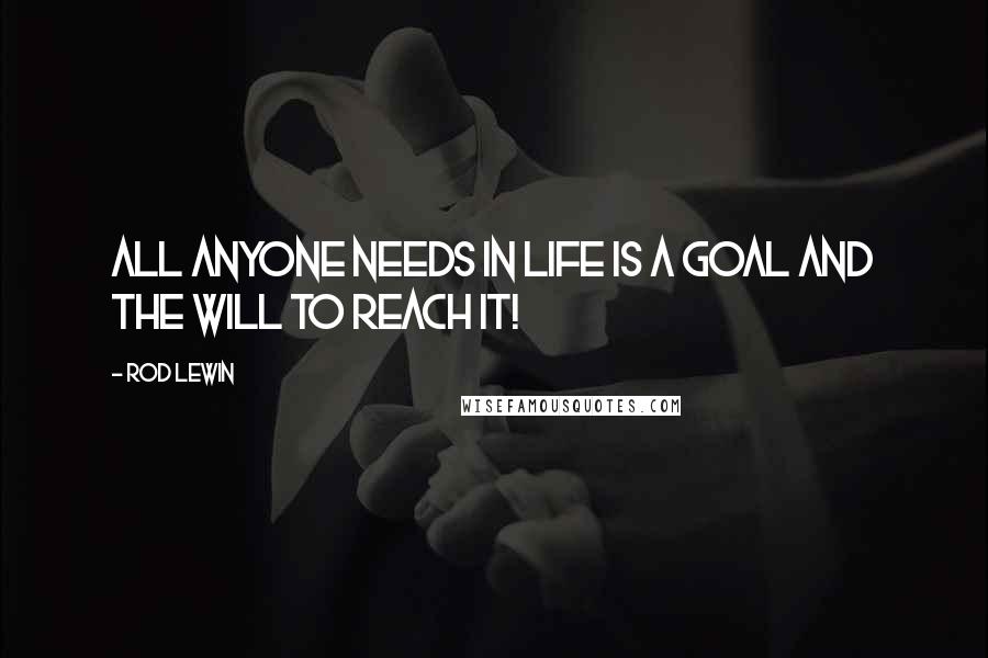 Rod Lewin quotes: All anyone needs in life is a goal and the will to reach it!