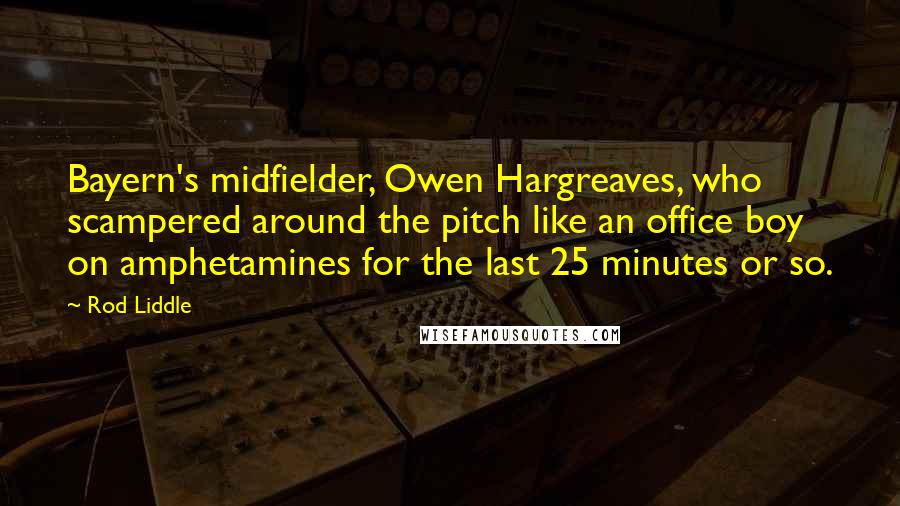 Rod Liddle quotes: Bayern's midfielder, Owen Hargreaves, who scampered around the pitch like an office boy on amphetamines for the last 25 minutes or so.