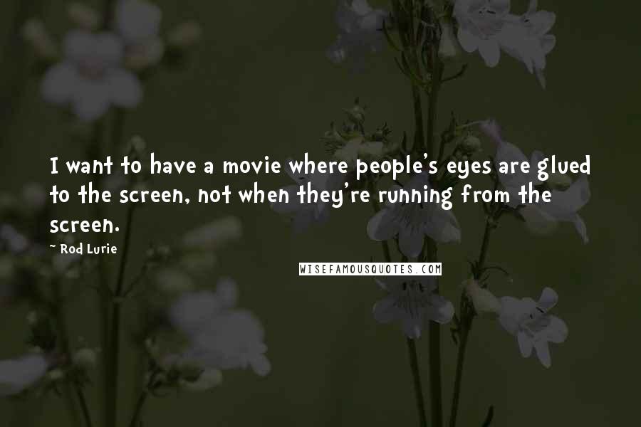 Rod Lurie quotes: I want to have a movie where people's eyes are glued to the screen, not when they're running from the screen.