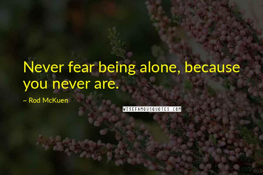 Rod McKuen quotes: Never fear being alone, because you never are.