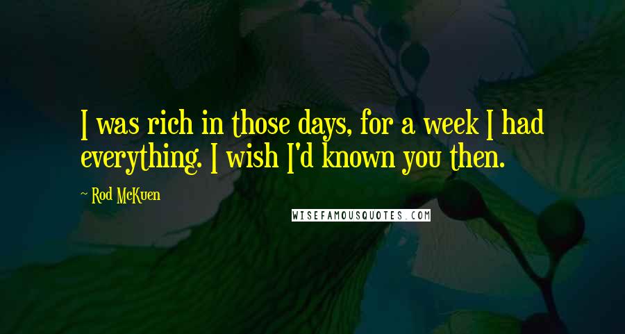 Rod McKuen quotes: I was rich in those days, for a week I had everything. I wish I'd known you then.