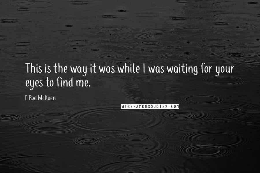 Rod McKuen quotes: This is the way it was while I was waiting for your eyes to find me.