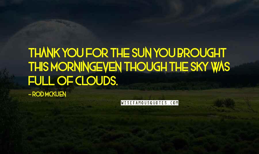 Rod McKuen quotes: Thank you for the sun you brought this morningeven though the sky was full of clouds.