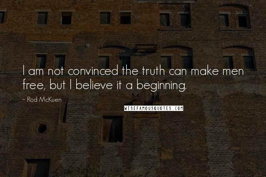 Rod McKuen quotes: I am not convinced the truth can make men free, but I believe it a beginning.