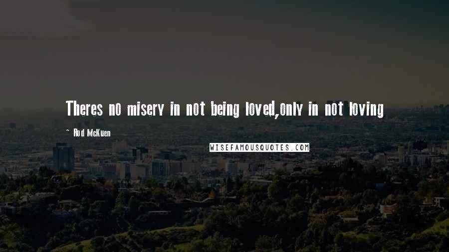 Rod McKuen quotes: Theres no misery in not being loved,only in not loving