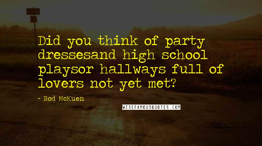 Rod McKuen quotes: Did you think of party dressesand high school playsor hallways full of lovers not yet met?