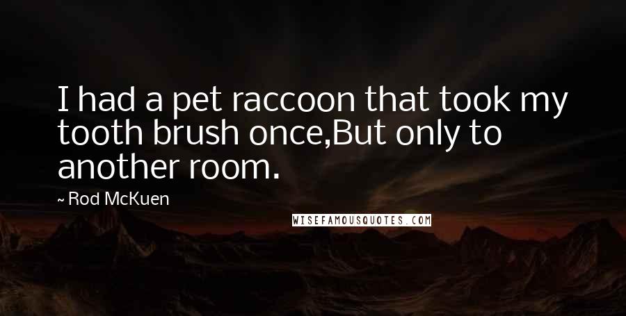 Rod McKuen quotes: I had a pet raccoon that took my tooth brush once,But only to another room.