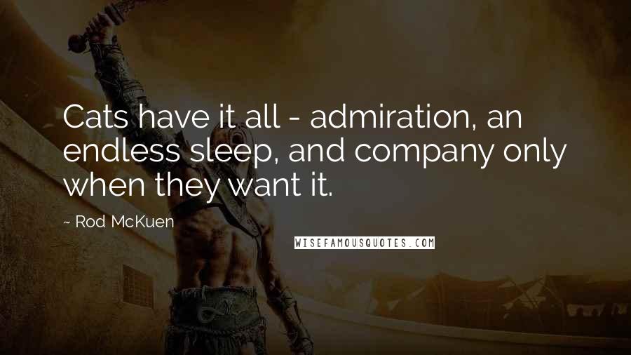 Rod McKuen quotes: Cats have it all - admiration, an endless sleep, and company only when they want it.