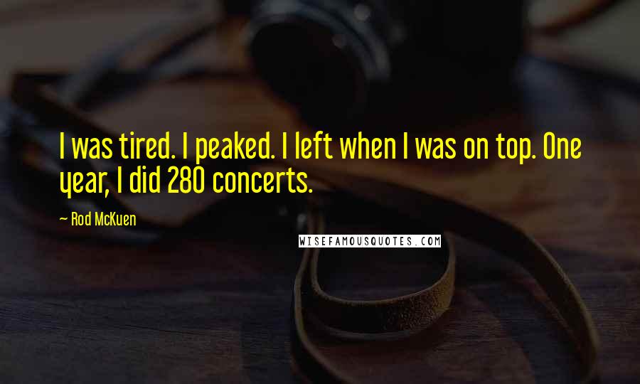 Rod McKuen quotes: I was tired. I peaked. I left when I was on top. One year, I did 280 concerts.