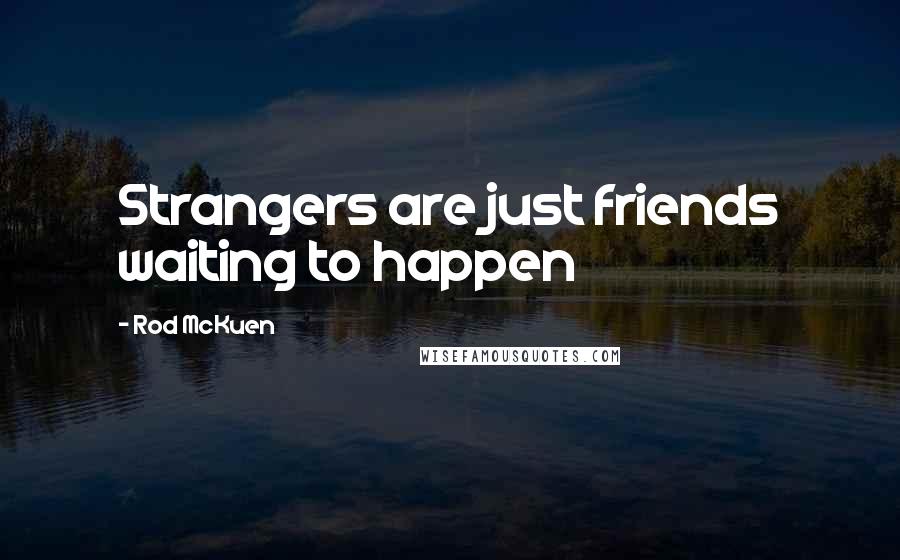 Rod McKuen quotes: Strangers are just friends waiting to happen
