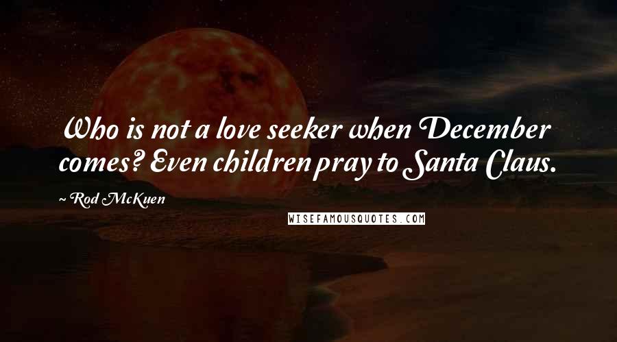 Rod McKuen quotes: Who is not a love seeker when December comes? Even children pray to Santa Claus.