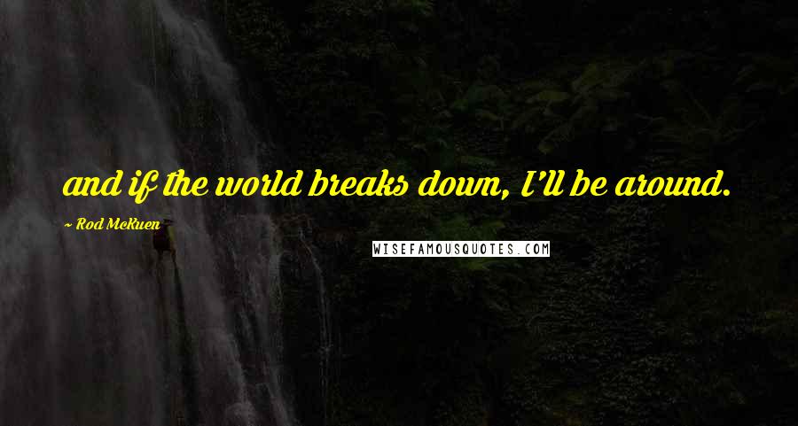Rod McKuen quotes: and if the world breaks down, I'll be around.