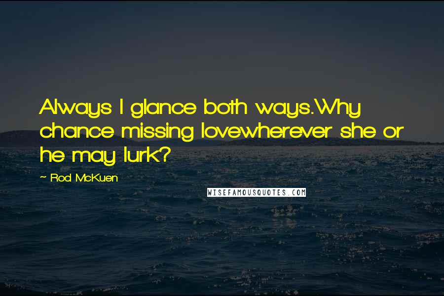 Rod McKuen quotes: Always I glance both ways.Why chance missing lovewherever she or he may lurk?