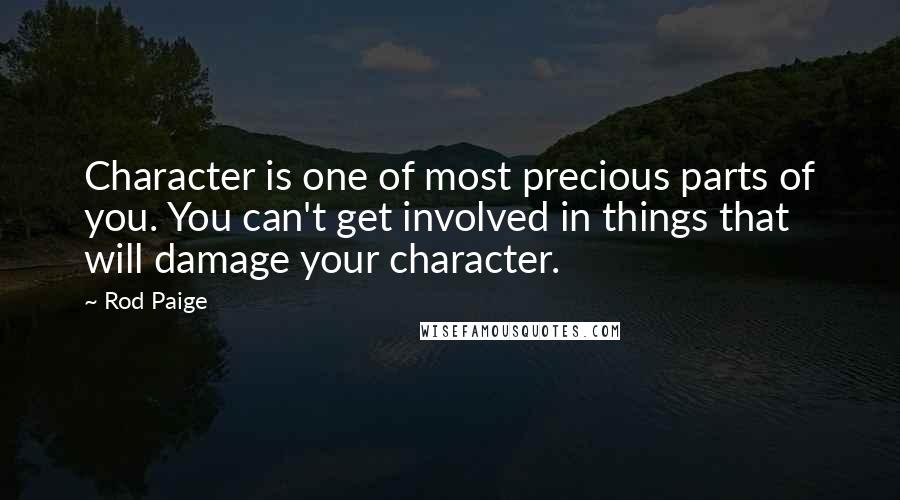 Rod Paige quotes: Character is one of most precious parts of you. You can't get involved in things that will damage your character.