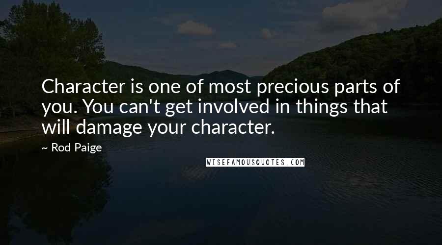 Rod Paige quotes: Character is one of most precious parts of you. You can't get involved in things that will damage your character. Rod Paige quotes: Character is one of most precious parts of you. You can't get involved in things that will damage your character.